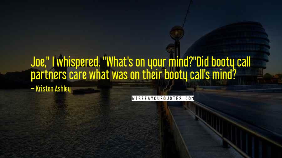 Kristen Ashley Quotes: Joe," I whispered. "What's on your mind?"Did booty call partners care what was on their booty call's mind?