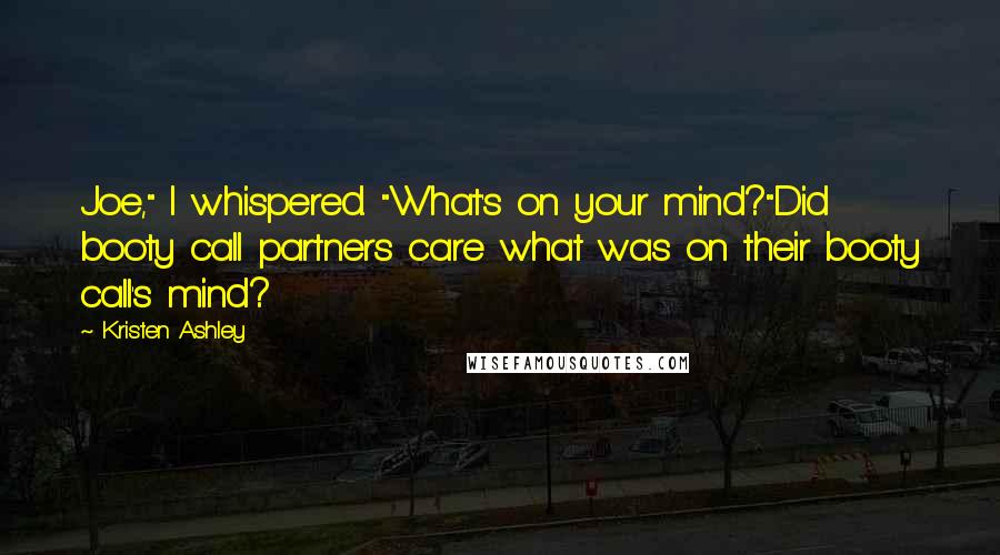 Kristen Ashley Quotes: Joe," I whispered. "What's on your mind?"Did booty call partners care what was on their booty call's mind?
