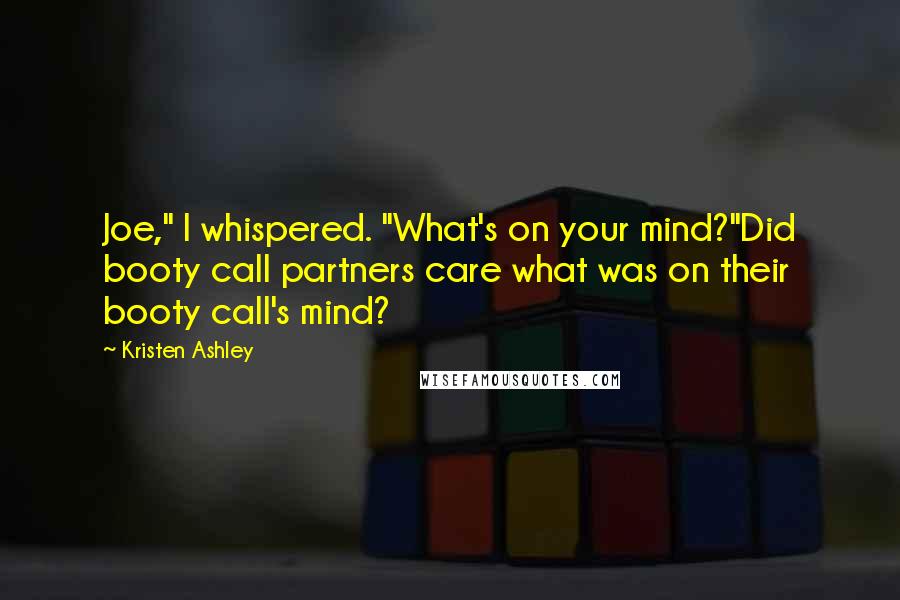 Kristen Ashley Quotes: Joe," I whispered. "What's on your mind?"Did booty call partners care what was on their booty call's mind?