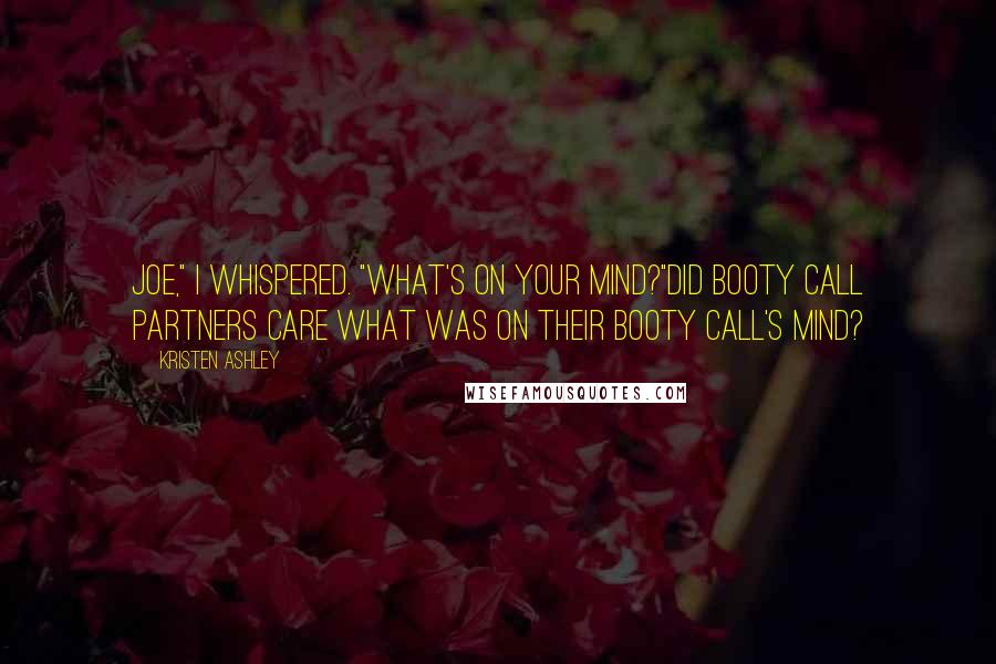 Kristen Ashley Quotes: Joe," I whispered. "What's on your mind?"Did booty call partners care what was on their booty call's mind?