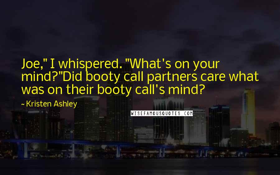 Kristen Ashley Quotes: Joe," I whispered. "What's on your mind?"Did booty call partners care what was on their booty call's mind?