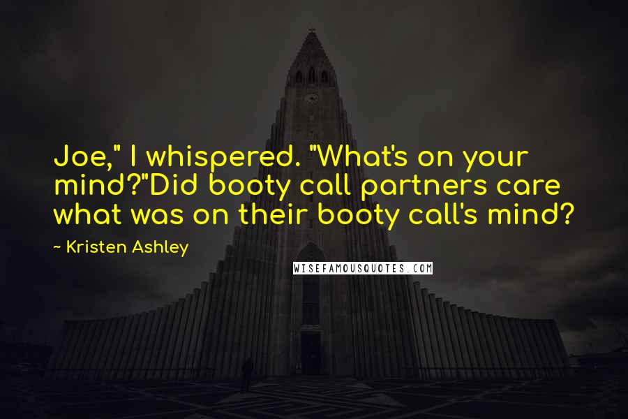 Kristen Ashley Quotes: Joe," I whispered. "What's on your mind?"Did booty call partners care what was on their booty call's mind?
