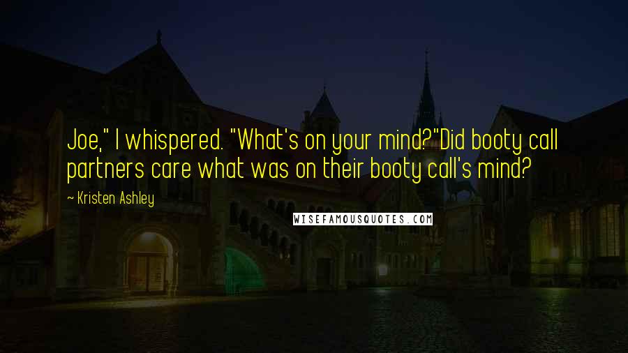 Kristen Ashley Quotes: Joe," I whispered. "What's on your mind?"Did booty call partners care what was on their booty call's mind?