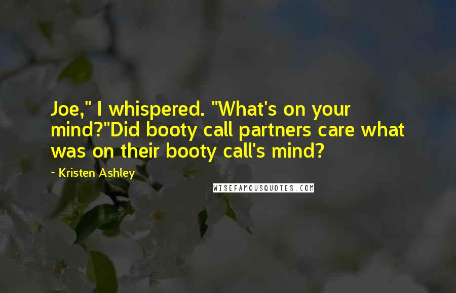 Kristen Ashley Quotes: Joe," I whispered. "What's on your mind?"Did booty call partners care what was on their booty call's mind?