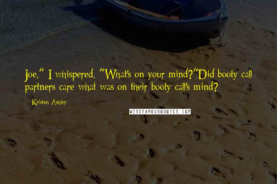 Kristen Ashley Quotes: Joe," I whispered. "What's on your mind?"Did booty call partners care what was on their booty call's mind?