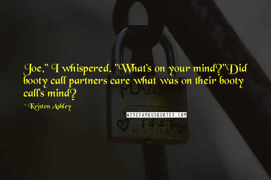 Kristen Ashley Quotes: Joe," I whispered. "What's on your mind?"Did booty call partners care what was on their booty call's mind?