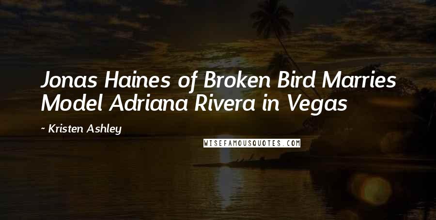 Kristen Ashley Quotes: Jonas Haines of Broken Bird Marries Model Adriana Rivera in Vegas