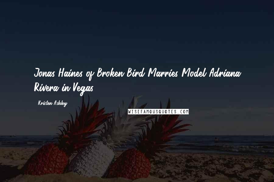 Kristen Ashley Quotes: Jonas Haines of Broken Bird Marries Model Adriana Rivera in Vegas