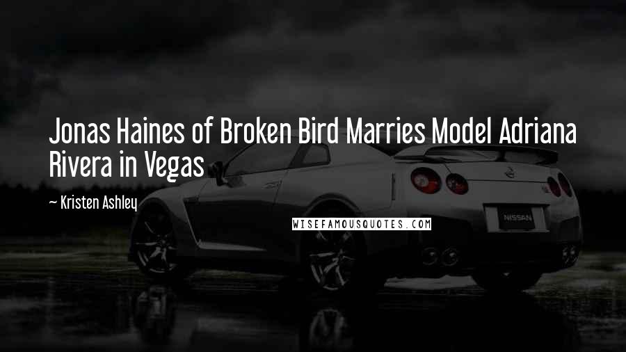 Kristen Ashley Quotes: Jonas Haines of Broken Bird Marries Model Adriana Rivera in Vegas