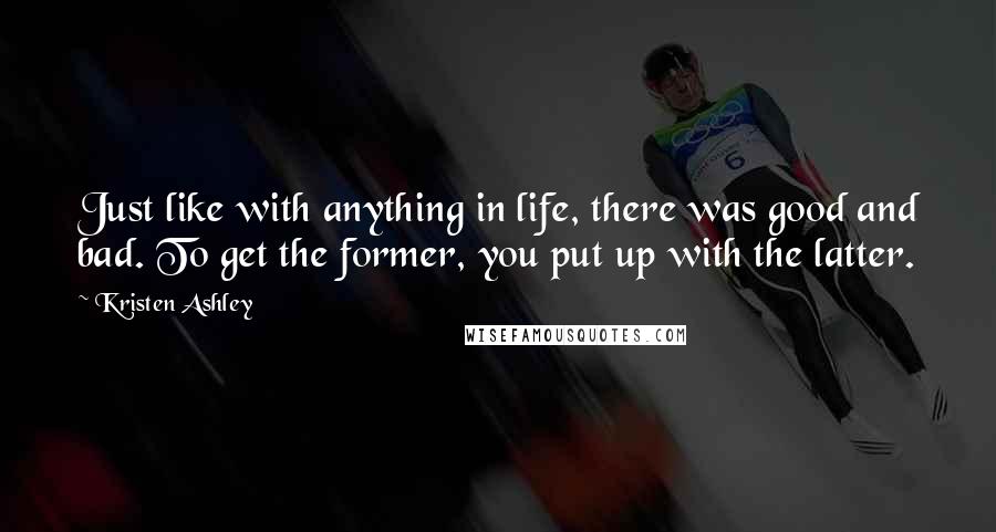 Kristen Ashley Quotes: Just like with anything in life, there was good and bad. To get the former, you put up with the latter.