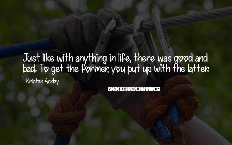 Kristen Ashley Quotes: Just like with anything in life, there was good and bad. To get the former, you put up with the latter.