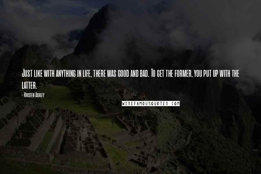 Kristen Ashley Quotes: Just like with anything in life, there was good and bad. To get the former, you put up with the latter.