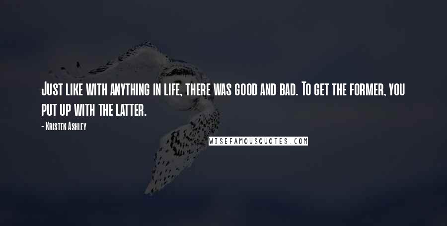 Kristen Ashley Quotes: Just like with anything in life, there was good and bad. To get the former, you put up with the latter.