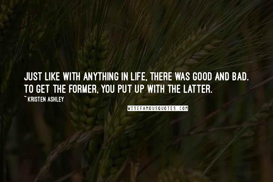 Kristen Ashley Quotes: Just like with anything in life, there was good and bad. To get the former, you put up with the latter.