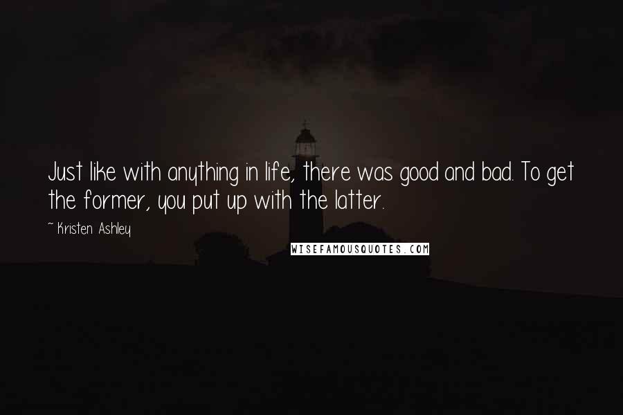 Kristen Ashley Quotes: Just like with anything in life, there was good and bad. To get the former, you put up with the latter.