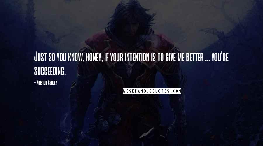 Kristen Ashley Quotes: Just so you know, honey, if your intention is to give me better ... you're succeeding.