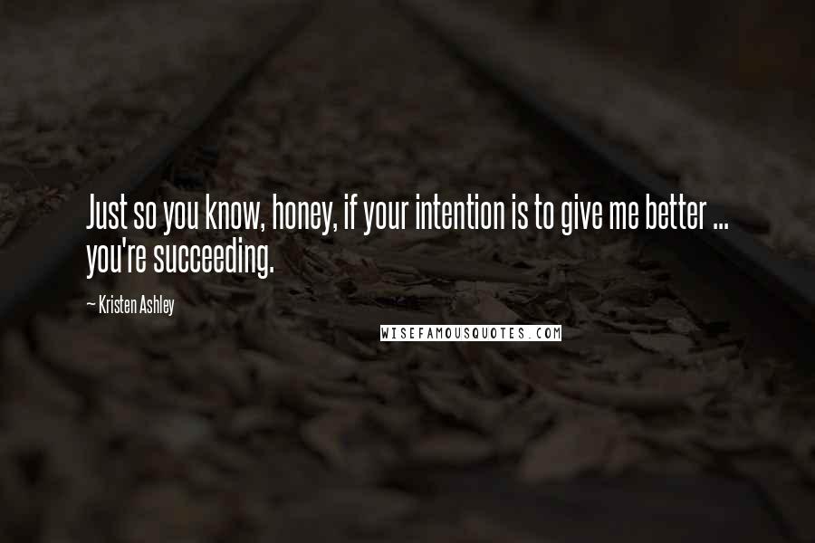 Kristen Ashley Quotes: Just so you know, honey, if your intention is to give me better ... you're succeeding.