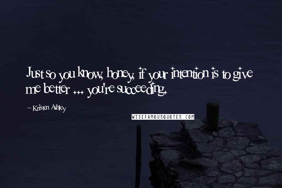 Kristen Ashley Quotes: Just so you know, honey, if your intention is to give me better ... you're succeeding.