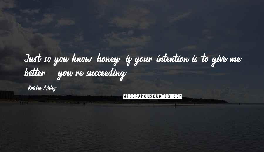 Kristen Ashley Quotes: Just so you know, honey, if your intention is to give me better ... you're succeeding.