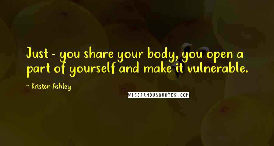 Kristen Ashley Quotes: Just - you share your body, you open a part of yourself and make it vulnerable.