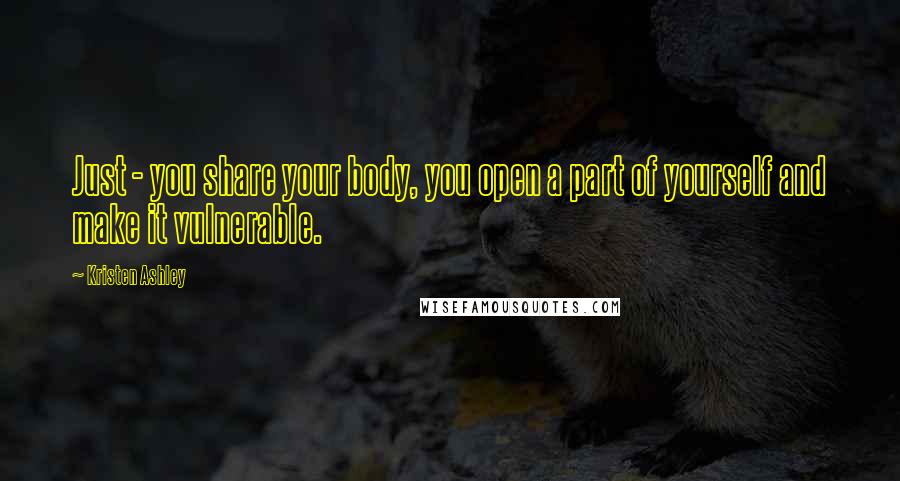 Kristen Ashley Quotes: Just - you share your body, you open a part of yourself and make it vulnerable.