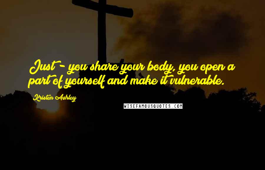 Kristen Ashley Quotes: Just - you share your body, you open a part of yourself and make it vulnerable.