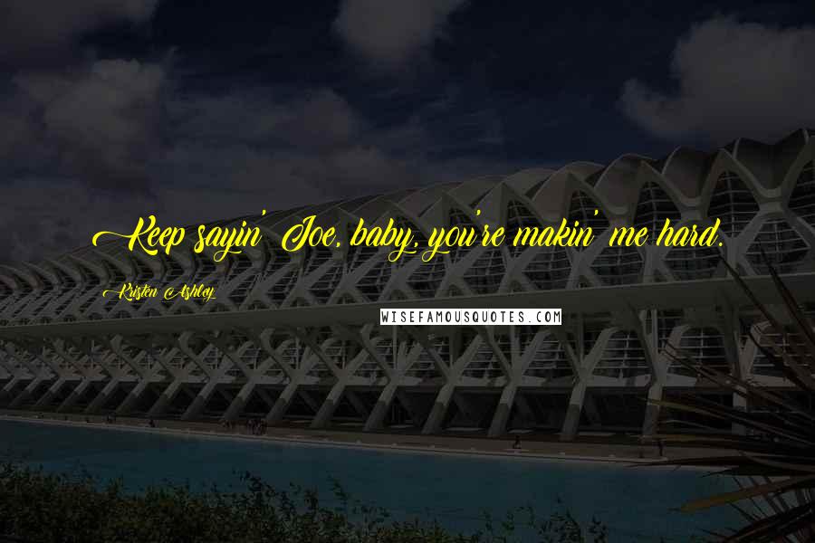 Kristen Ashley Quotes: Keep sayin' Joe, baby, you're makin' me hard.