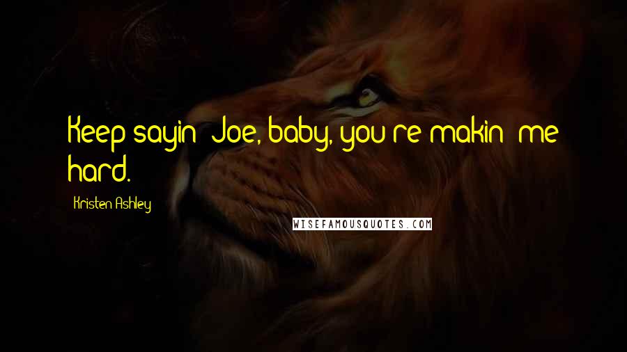 Kristen Ashley Quotes: Keep sayin' Joe, baby, you're makin' me hard.