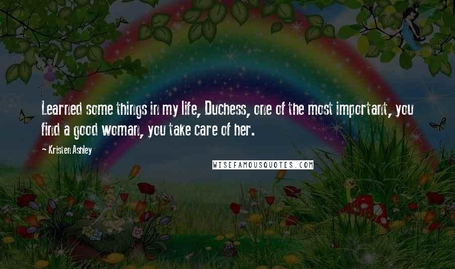 Kristen Ashley Quotes: Learned some things in my life, Duchess, one of the most important, you find a good woman, you take care of her.