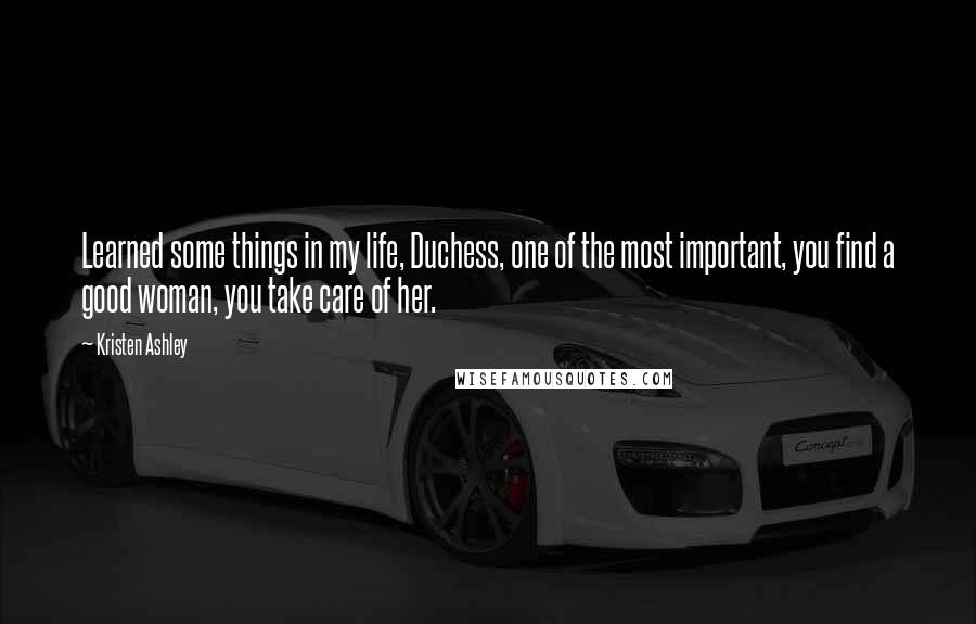 Kristen Ashley Quotes: Learned some things in my life, Duchess, one of the most important, you find a good woman, you take care of her.