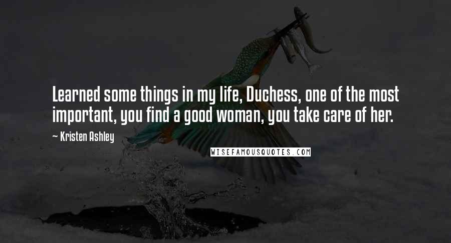 Kristen Ashley Quotes: Learned some things in my life, Duchess, one of the most important, you find a good woman, you take care of her.
