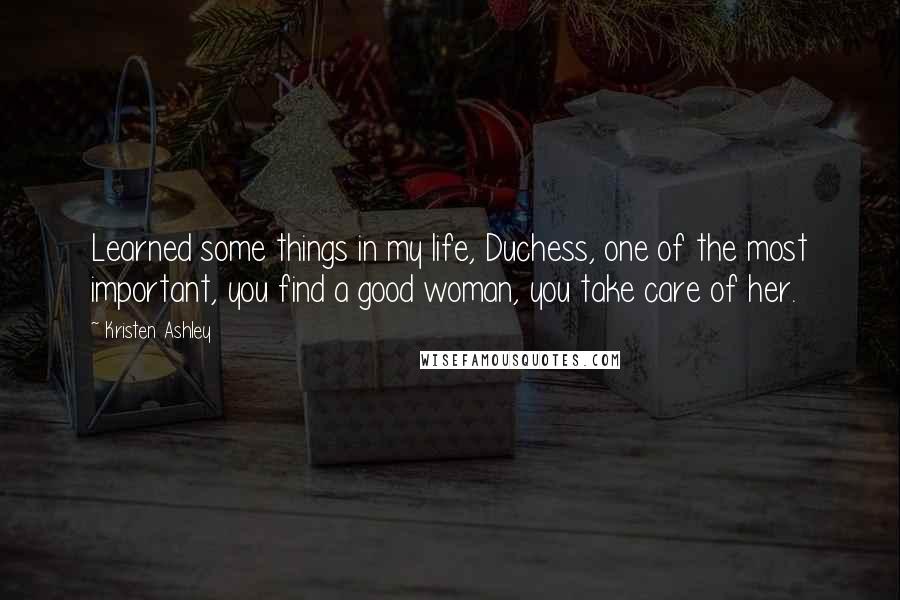 Kristen Ashley Quotes: Learned some things in my life, Duchess, one of the most important, you find a good woman, you take care of her.