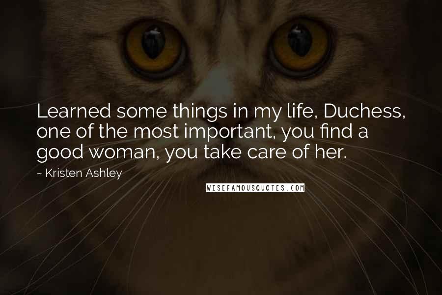 Kristen Ashley Quotes: Learned some things in my life, Duchess, one of the most important, you find a good woman, you take care of her.