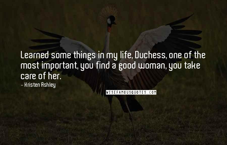 Kristen Ashley Quotes: Learned some things in my life, Duchess, one of the most important, you find a good woman, you take care of her.