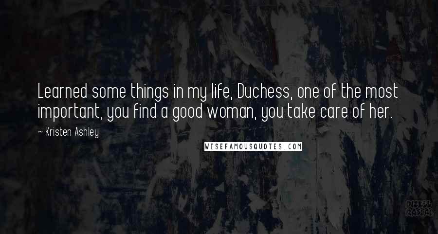 Kristen Ashley Quotes: Learned some things in my life, Duchess, one of the most important, you find a good woman, you take care of her.