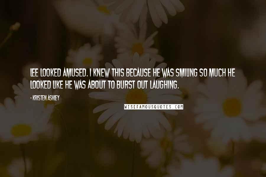 Kristen Ashley Quotes: Lee looked amused. I knew this because he was smiling so much he looked like he was about to burst out laughing.