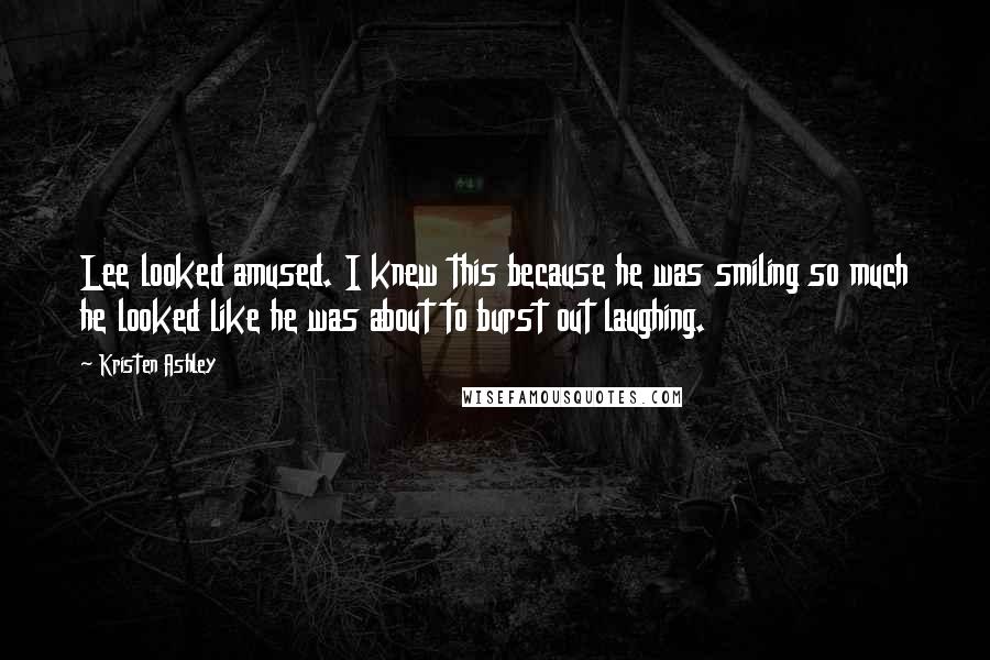 Kristen Ashley Quotes: Lee looked amused. I knew this because he was smiling so much he looked like he was about to burst out laughing.