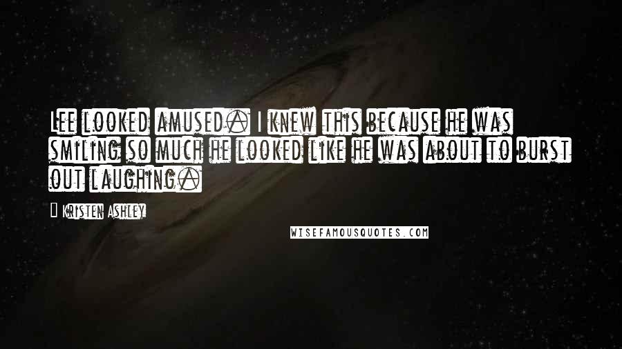 Kristen Ashley Quotes: Lee looked amused. I knew this because he was smiling so much he looked like he was about to burst out laughing.