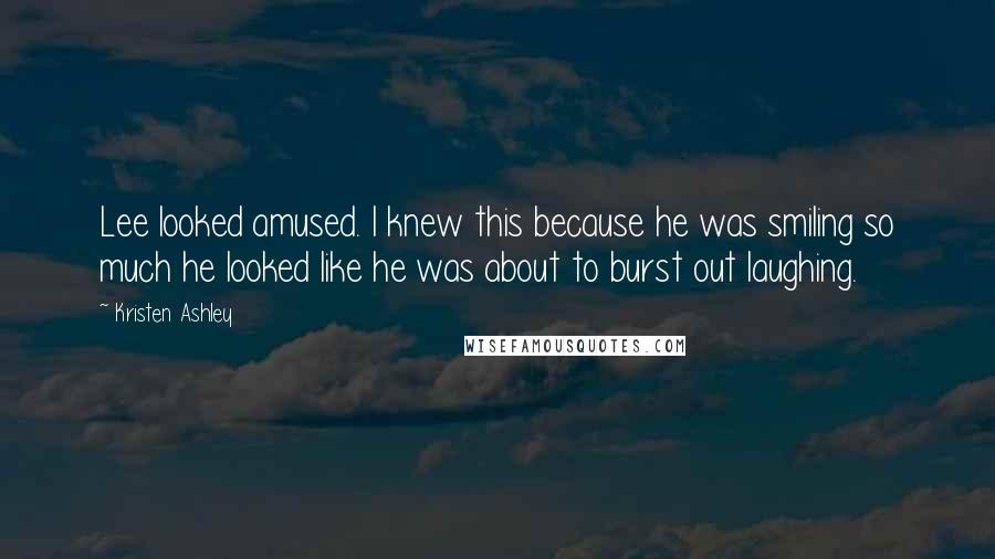 Kristen Ashley Quotes: Lee looked amused. I knew this because he was smiling so much he looked like he was about to burst out laughing.