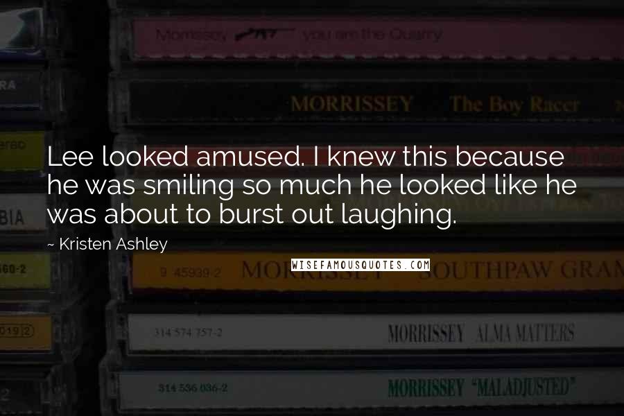 Kristen Ashley Quotes: Lee looked amused. I knew this because he was smiling so much he looked like he was about to burst out laughing.