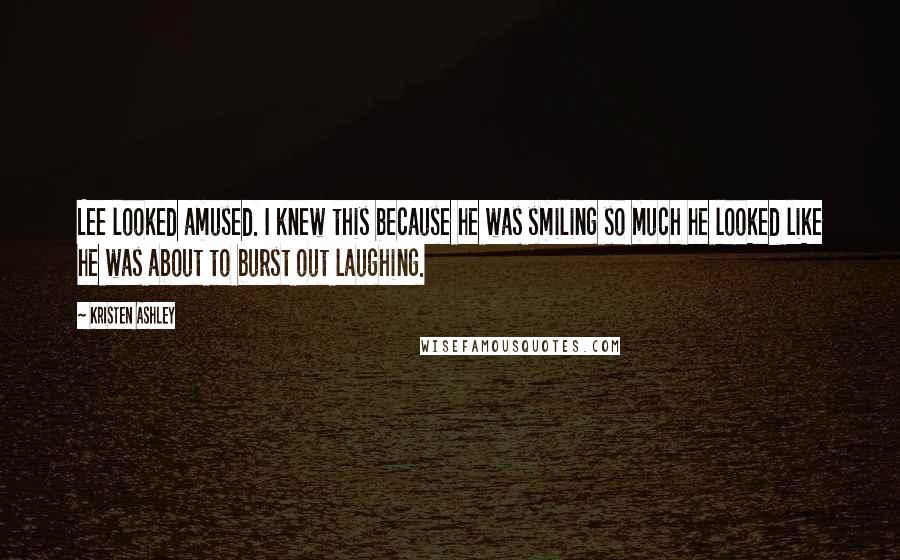 Kristen Ashley Quotes: Lee looked amused. I knew this because he was smiling so much he looked like he was about to burst out laughing.