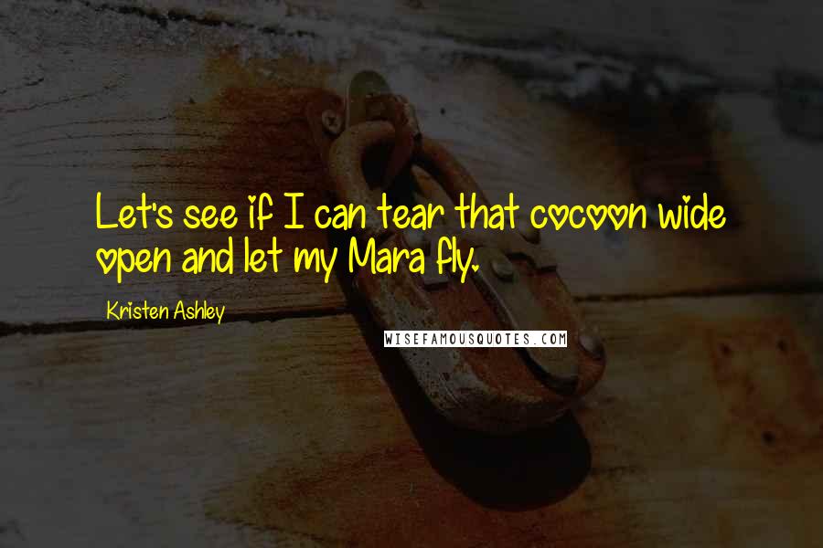 Kristen Ashley Quotes: Let's see if I can tear that cocoon wide open and let my Mara fly.