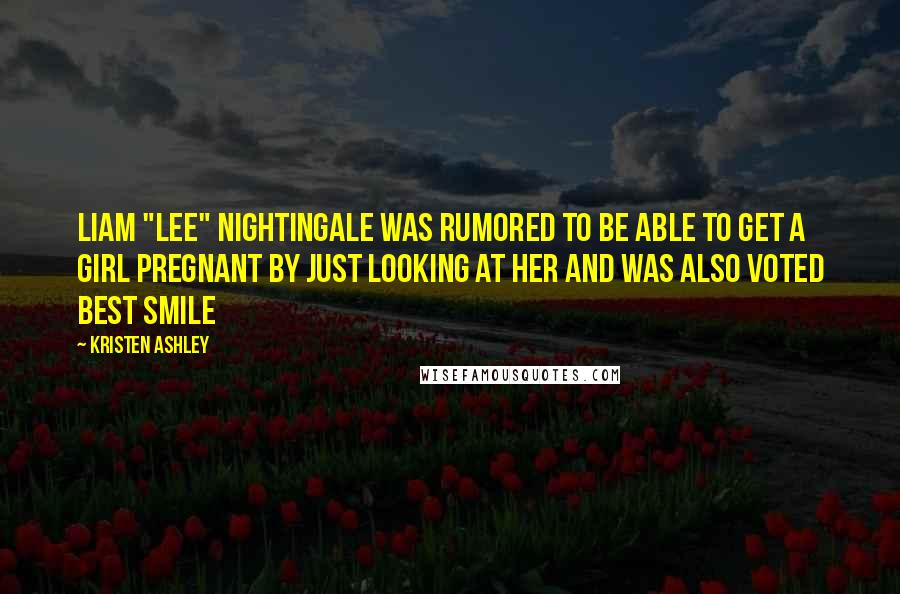 Kristen Ashley Quotes: Liam "Lee" Nightingale was rumored to be able to get a girl pregnant by just looking at her and was also voted Best Smile