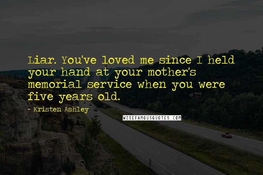 Kristen Ashley Quotes: Liar. You've loved me since I held your hand at your mother's memorial service when you were five years old.