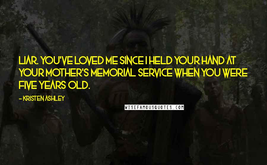 Kristen Ashley Quotes: Liar. You've loved me since I held your hand at your mother's memorial service when you were five years old.