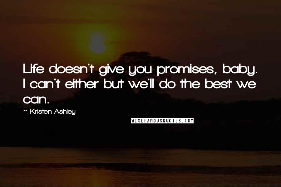 Kristen Ashley Quotes: Life doesn't give you promises, baby. I can't either but we'll do the best we can.