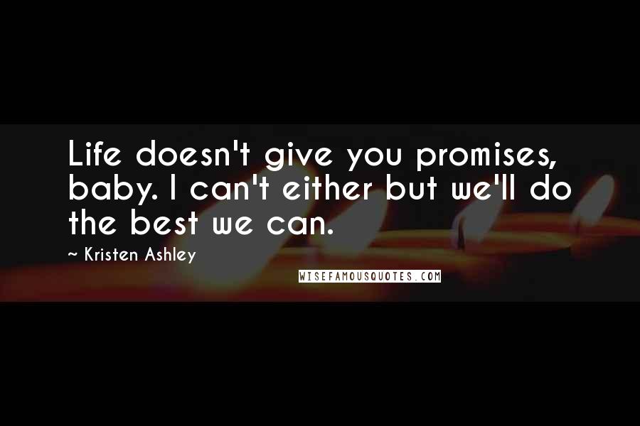 Kristen Ashley Quotes: Life doesn't give you promises, baby. I can't either but we'll do the best we can.