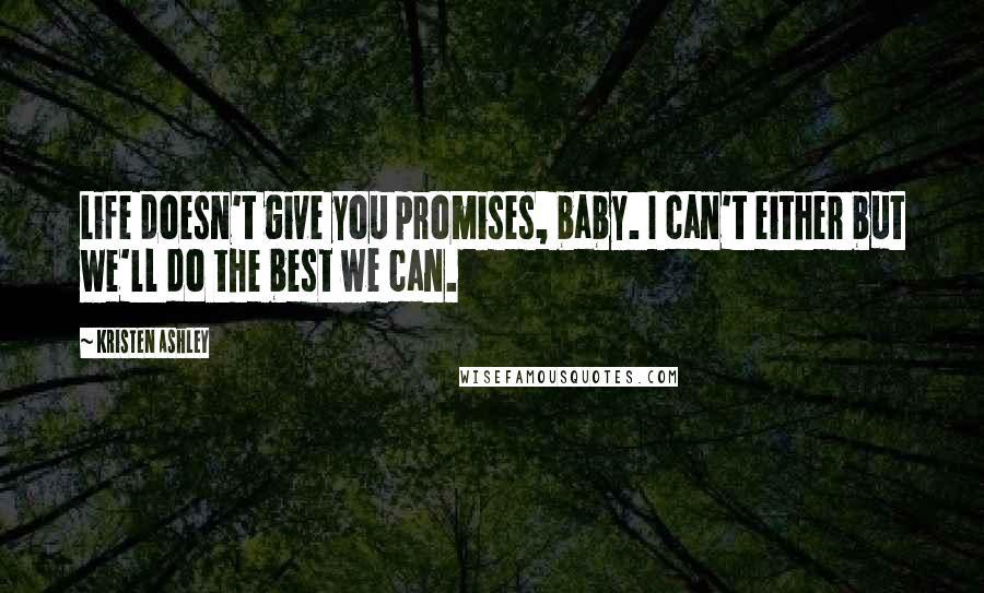 Kristen Ashley Quotes: Life doesn't give you promises, baby. I can't either but we'll do the best we can.