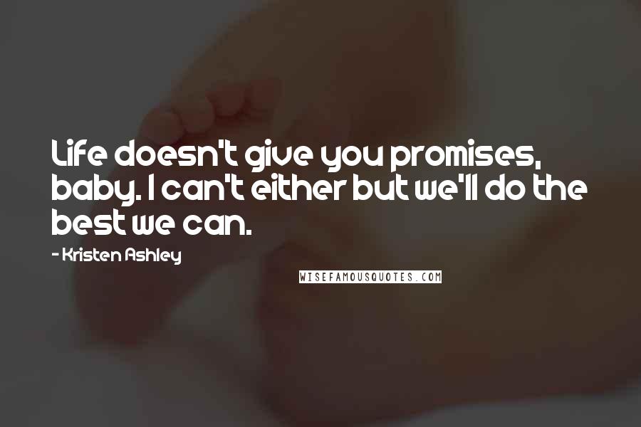 Kristen Ashley Quotes: Life doesn't give you promises, baby. I can't either but we'll do the best we can.