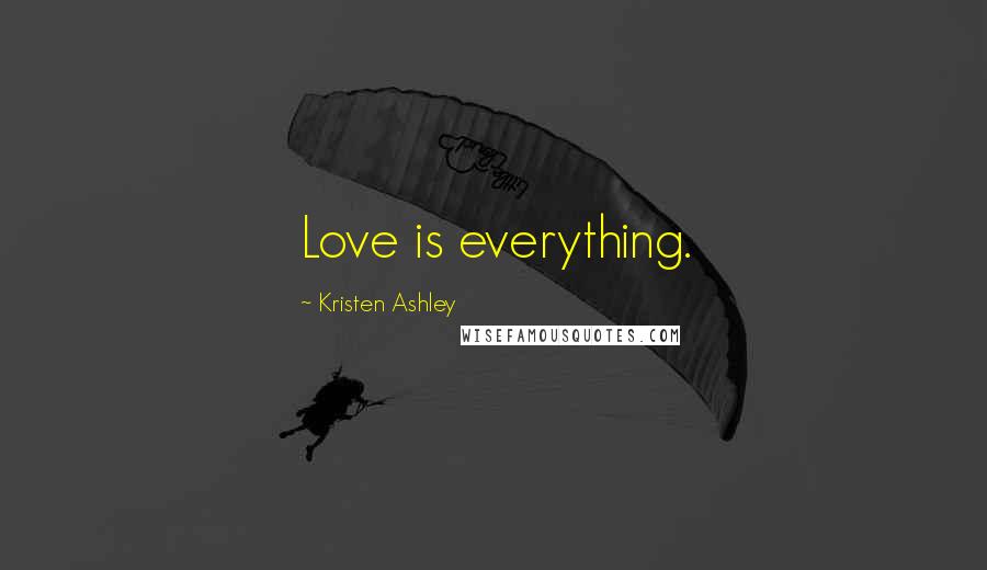 Kristen Ashley Quotes: Love is everything.